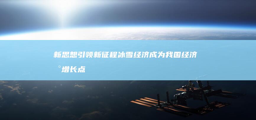 新思想引领新征程 冰雪经济成为我国经济新增长点 (新思想引领新征程)